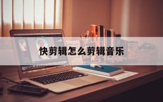 快剪辑怎么剪辑音乐