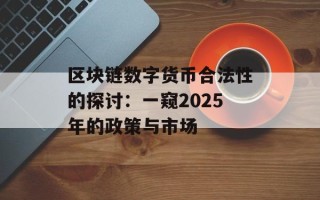 区块链数字货币合法性的探讨：一窥2025年的政策与市场