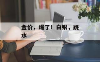 金价，爆了！白银，跳水