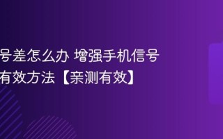 手机信号差怎么办 增强手机信号的几种有效方法【亲测有效】