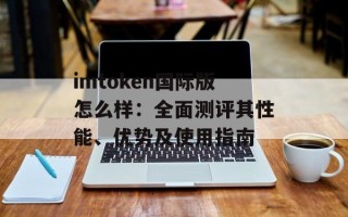imtoken国际版怎么样：全面测评其性能、优势及使用指南