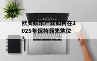 欧美娱乐产业如何在2025年保持领先地位？