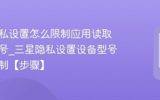 三星隐私设置怎么限制应用读取设备型号_三星隐私设置设备型号访问限制【步骤】