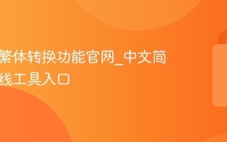中文简繁体转换功能官网_中文简繁体在线工具入口