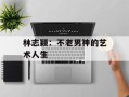 林志颖：不老男神的艺术人生
