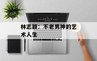 林志颖：不老男神的艺术人生
