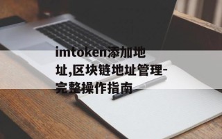 imtoken添加地址,区块链地址管理-完整操作指南