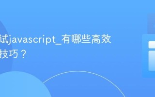 如何调试javascript_有哪些高效的调试技巧？
