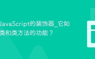 什么是JavaScript的装饰器_它如何增强类和类方法的功能？