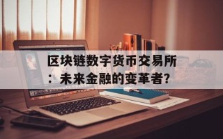 区块链数字货币交易所：未来金融的变革者？