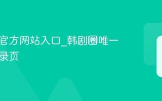 韩剧圈官方网站入口_韩剧圈唯一正版登录页