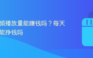 抖音视频播放量能赚钱吗？每天看抖音能挣钱吗