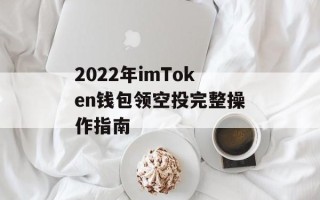 2022年imToken钱包领空投完整操作指南