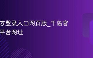 千岛官方登录入口网页版_千岛官网登录平台网址