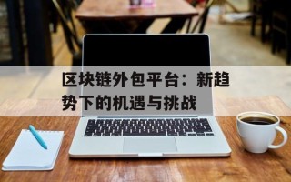 区块链外包平台：新趋势下的机遇与挑战