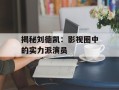 揭秘刘德凯：影视圈中的实力派演员