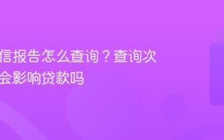 个人征信报告怎么查询？查询次数多了会影响贷款吗