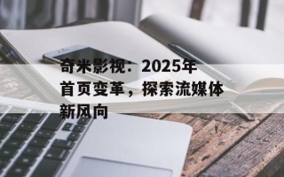 奇米影视：2025年首页变革，探索流媒体新风向
