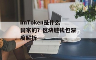 imToken是什么国家的？区块链钱包深度解析