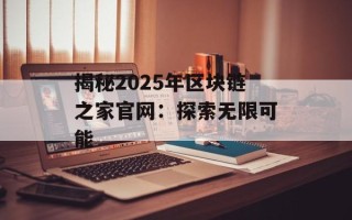 揭秘2025年区块链之家官网：探索无限可能