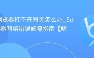 Edge浏览器打不开网页怎么办_Edge浏览器网络错误修复指南【解决】