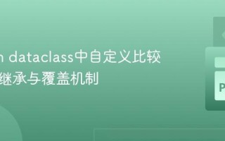 Python dataclass中自定义比较方法的继承与覆盖机制