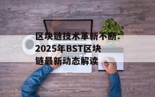 区块链技术革新不断：2025年BST区块链最新动态解读