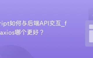 javascript如何与后端API交互_fetch和axios哪个更好？