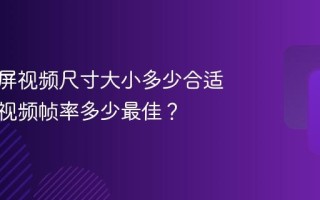 抖音竖屏视频尺寸大小多少合适？竖屏视频帧率多少最佳？