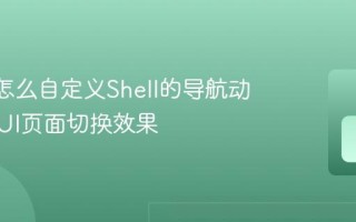 MAUI怎么自定义Shell的导航动画 MAUI页面切换效果
