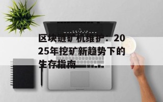 区块链矿机维护：2025年挖矿新趋势下的生存指南