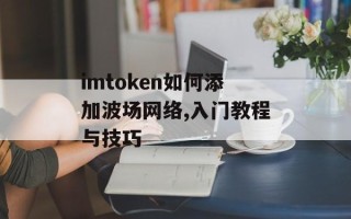 imtoken如何添加波场网络,入门教程与技巧