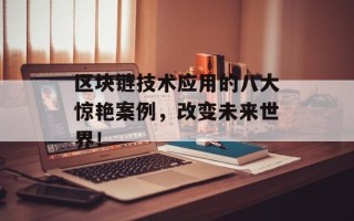 区块链技术应用的八大惊艳案例，改变未来世界！