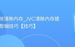 JVC怎样清除内存_JVC清除内存提升影像剪辑技巧【技巧】