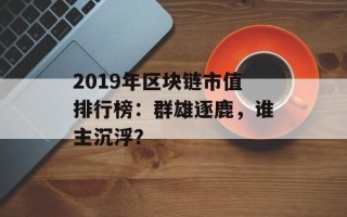 2019年区块链市值排行榜：群雄逐鹿，谁主沉浮？