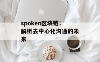 spoken区块链：解析去中心化沟通的未来