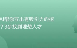 怎么用AI帮你写出有吸引力的招聘信息？3步找到理想人才