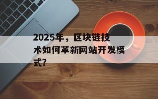 2025年，区块链技术如何革新网站开发模式？