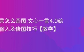 文心一言怎么画图 文心一言4.0绘画指令输入及修图技巧【教学】