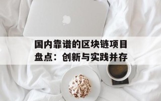 国内靠谱的区块链项目盘点：创新与实践并存