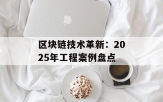 区块链技术革新：2025年工程案例盘点