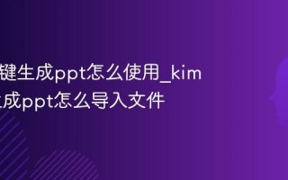 kimi一键生成ppt怎么使用_kimi一键生成ppt怎么导入文件