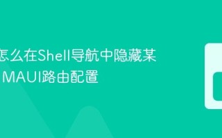 MAUI怎么在Shell导航中隐藏某个页面 MAUI路由配置