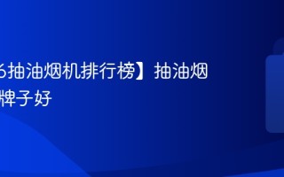 【2026抽油烟机排行榜】抽油烟机什么牌子好