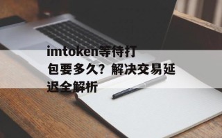 imtoken等待打包要多久？解决交易延迟全解析