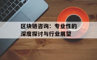 区块链咨询：专业性的深度探讨与行业展望