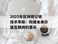 2025年区块链公链技术革新：构建未来价值互联网的基石