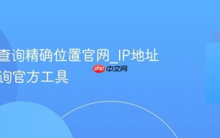IP地址查询精确位置官网_IP地址在线查询官方工具