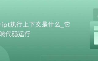javascript执行上下文是什么_它如何影响代码运行
