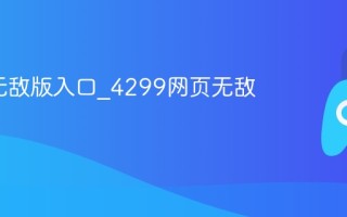 4399无敌版入口_4299网页无敌版入口